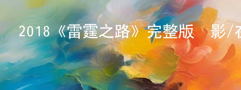蔡延梅的動漫綜藝大全,2018《雷霆之路》完整版電影/在線觀看/百度云-美劇天堂